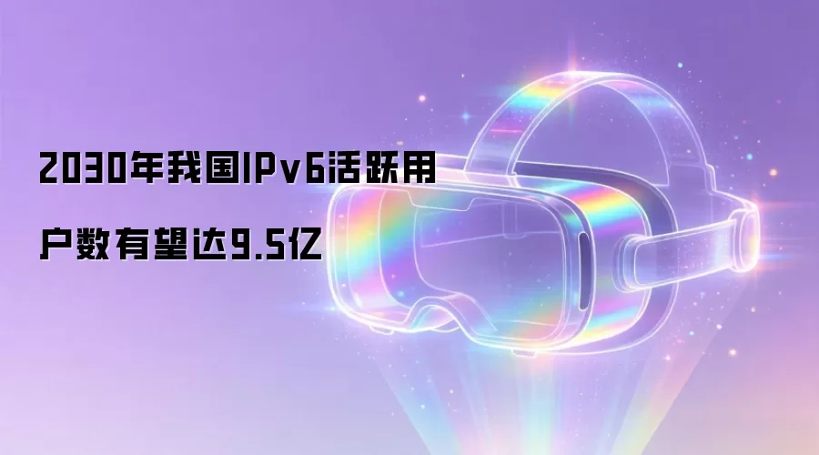 2030年我国IPv6活跃用户数预期达9.5亿