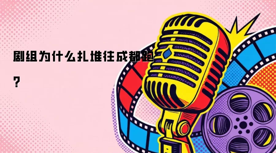 为何剧组扎堆往成都跑