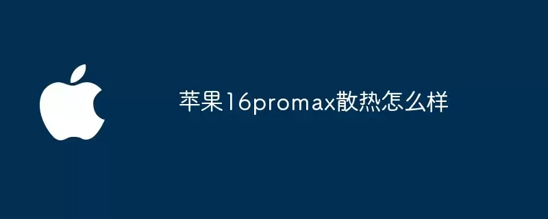 苹果16promax散热表现怎么样