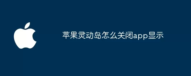 苹果灵动岛怎样关闭app显示