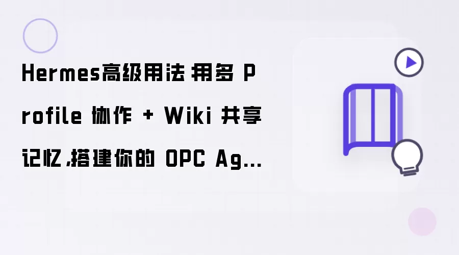 Hermes高级用法：用多 Profile 协作加 Wiki 共享记忆搭建你的 OPC Agent 团队（下篇）