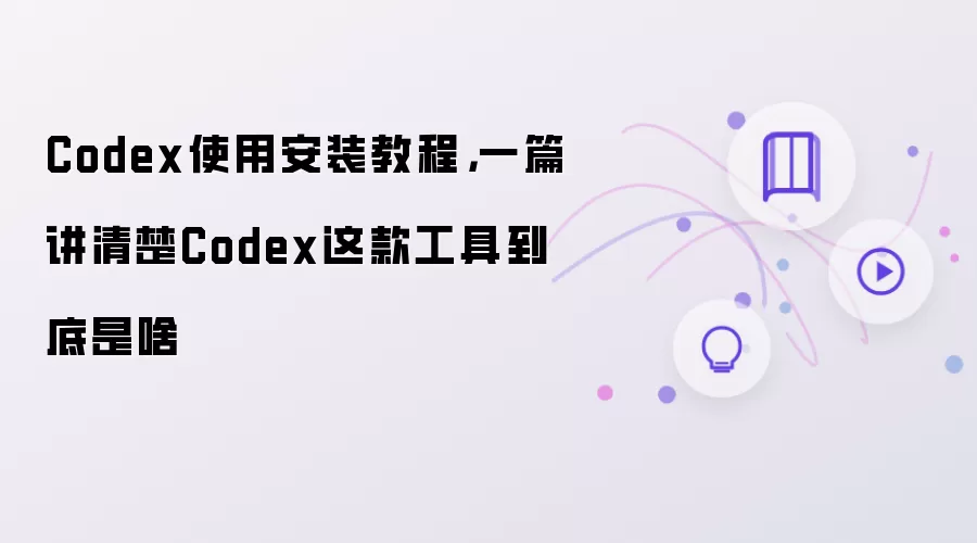 Codex使用安装教程: 一篇讲清楚Codex这款工具到底是啥