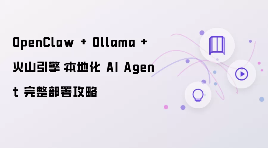 OpenClaw + Ollama + 火山引擎：本地化AI Agent部署完整攻略