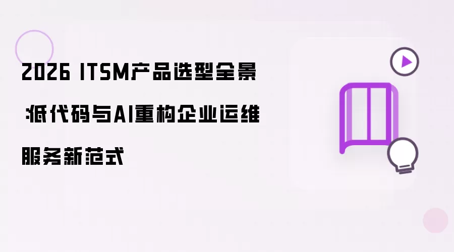 2026 ITSM产品选型全景：低代码与AI重塑企业运维服务新范式