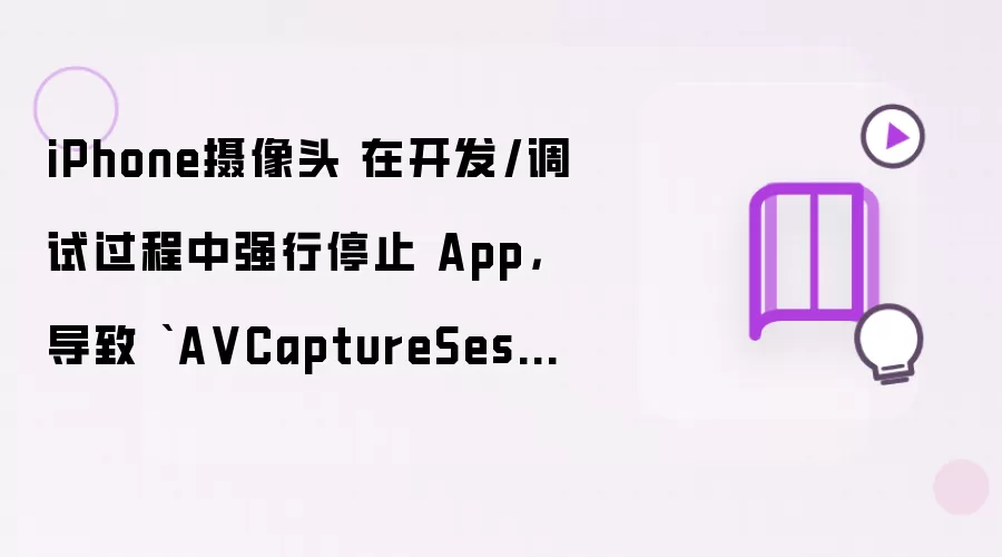 iPhone摄像头 在开发/调试过程中强行停止 App 导致 AVCaptureSession 没有被正常释放