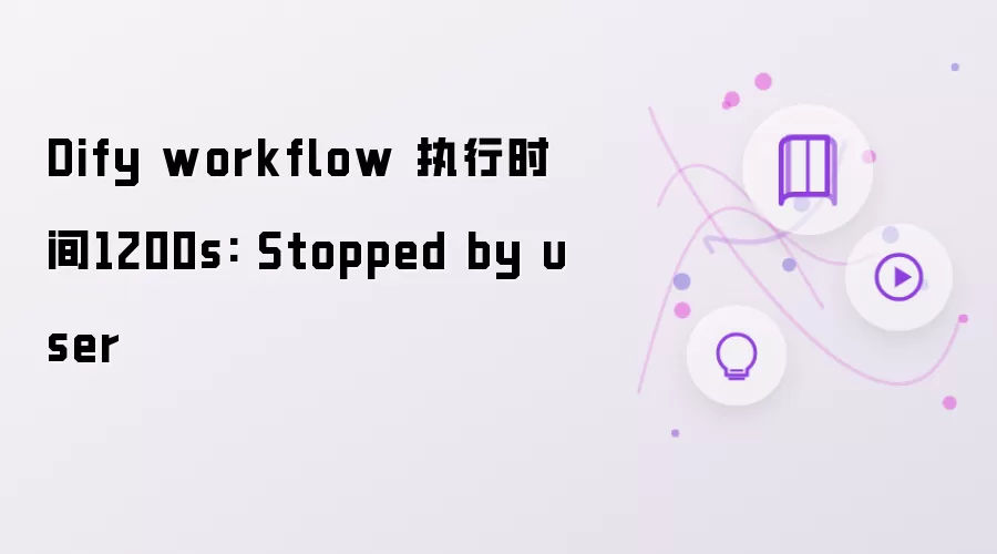 Dify workflow 运行时间1200s: Stopped by user