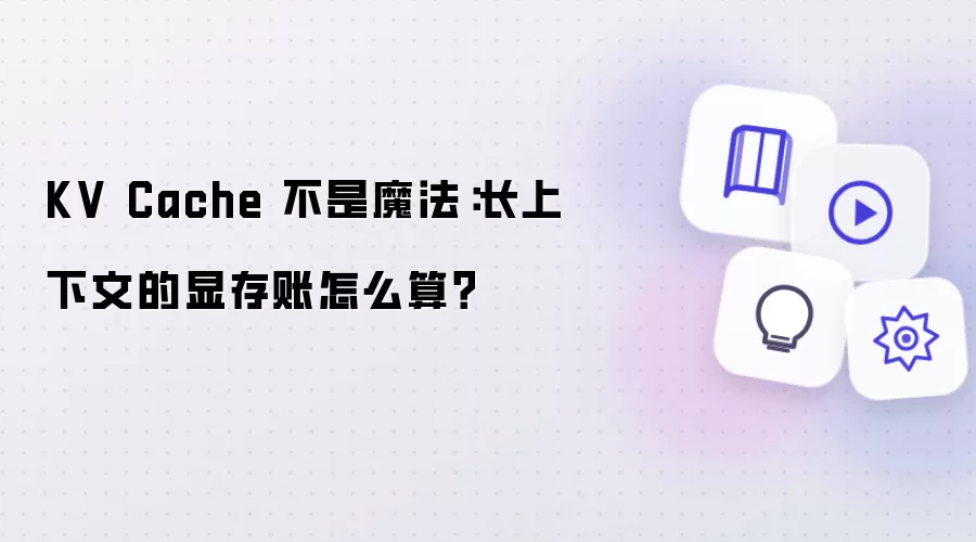 KV Cache 不是魔法：长上下文显存账怎么算？