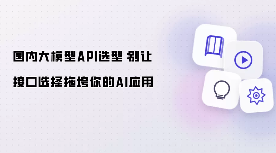 国内大模型API选型：接口选择不当拖垮你的AI应用