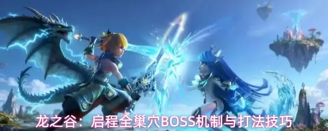 龙之谷：启程全巢穴BOSS机制及打法技巧