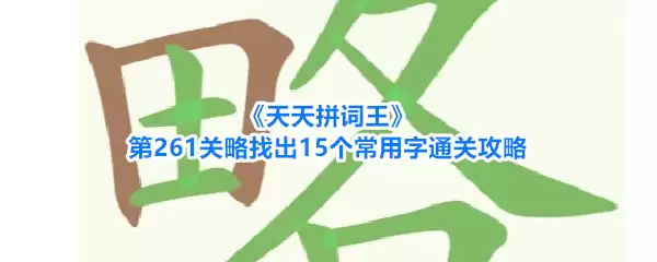 《天天拼词王》第261关略找到15个常用字过关攻略