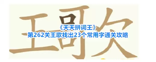 天天拼词王第262关王歌找出23个常用字通关攻略