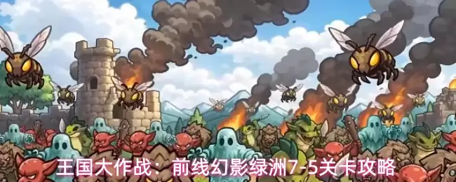 王国大作战：前线幻影绿洲7-5过关攻略