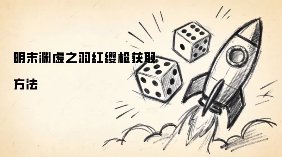 明末渊虚之羽红缨枪入手方法