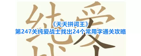 《天天拼词王》第247关纯爱战士寻找24个常用字通关攻略