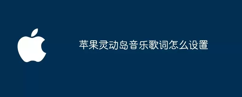 苹果灵动岛音乐歌词如何设置