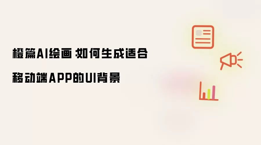 橙篇AI绘画：如何生成适合移动端APP的UI背景