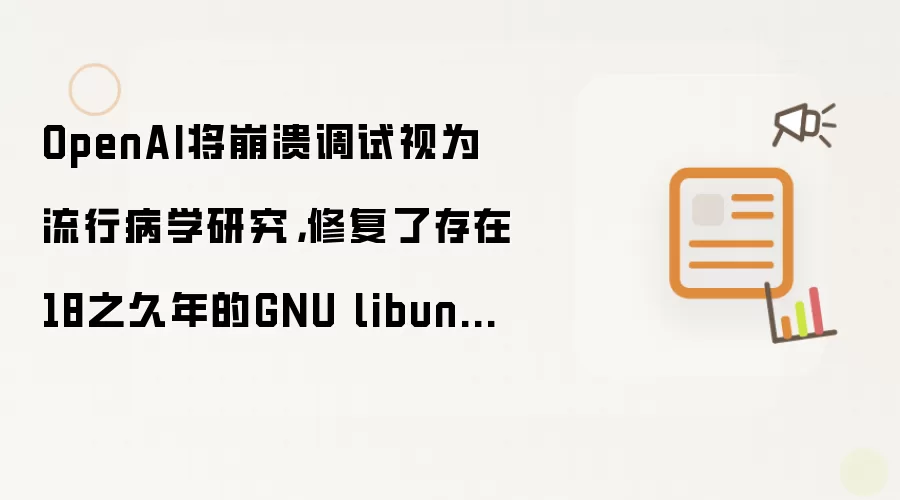 OpenAI将崩溃调试视为流行病学研究，修复了存在18之久年的GNU libunwind漏洞