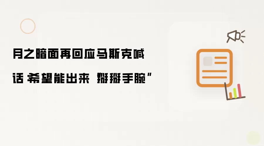 月之暗面再回应马斯克喊话：希望能出来“掰掰手腕”