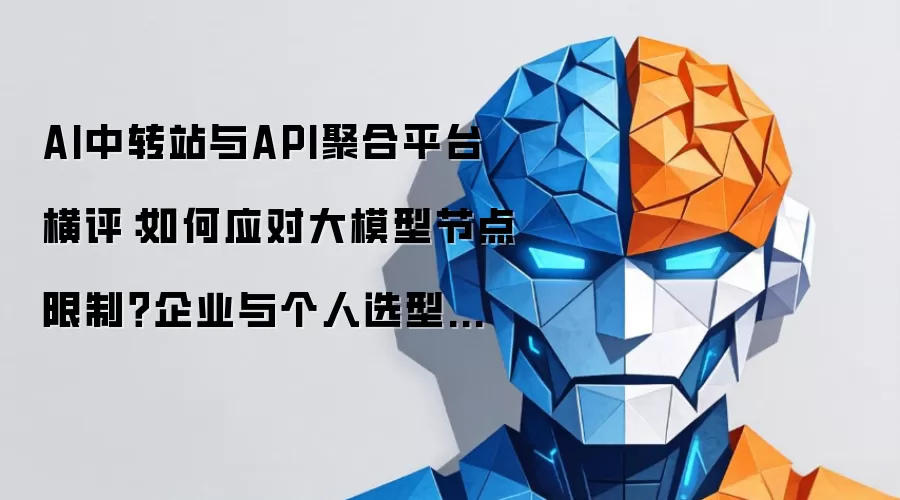 AI中转站与API聚合平台横评：如何应对大模型节点限制？企业与个人选型指南（2026）