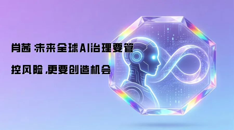 肖茜：未来全球AI治理要管控风险，更要创造机会