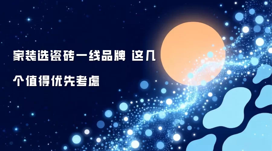 家装选瓷砖一线品牌 这几个值得优先考虑