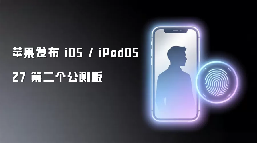 苹果发布 iOS / iPadOS 27 第二个公测版