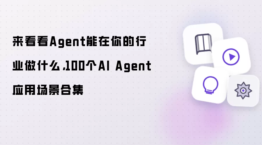 来看看Agent能在你的行业做什么，100个AI Agent应用场景合集
