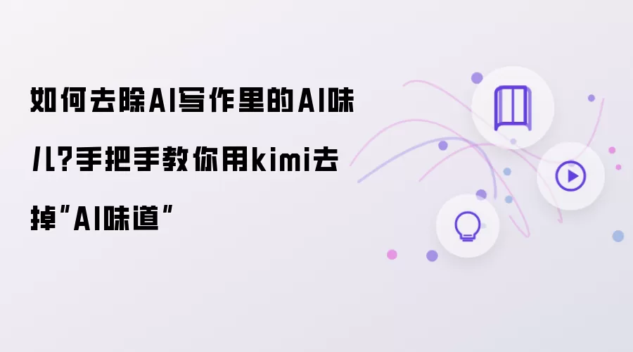 如何去除AI写作里的AI味儿？手把手教你用kimi去掉”AI味道”