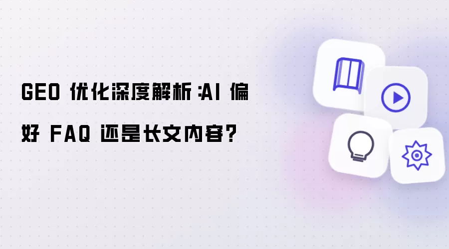 GEO 优化深度解析：AI 偏好 FAQ 还是长文内容？