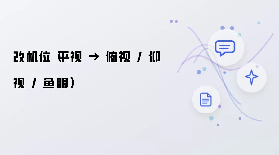 改机位（平视 → 俯视 / 仰视 / 鱼眼）