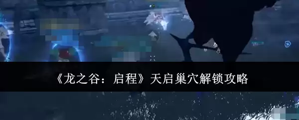 《龙之谷:启程》天启巢穴解锁攻略