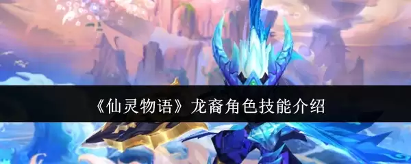 《仙灵物语》龙裔角色技能介绍