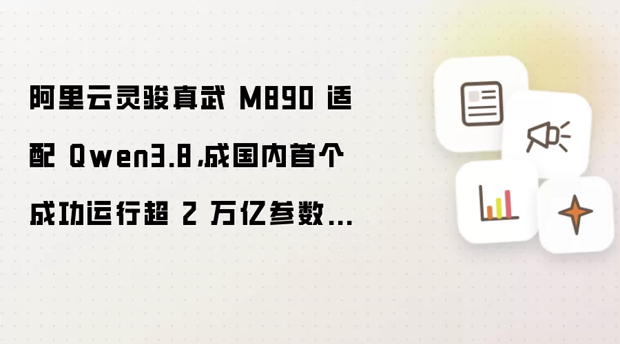 阿里云灵骏真武 M890 适配 Qwen3.8，成国内首个成功运行超 2 万亿参数大模型的超节点