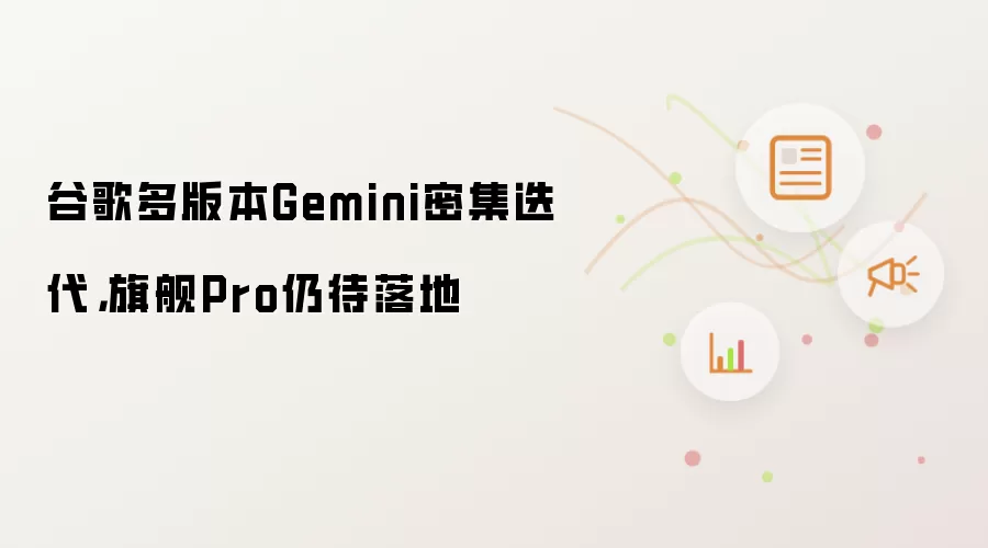 谷歌多版本Gemini密集迭代,旗舰Pro仍待落地