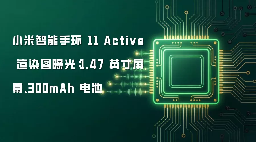 小米智能手环 11 Active 渲染图曝光:1.47 英寸屏幕、300mAh 电池