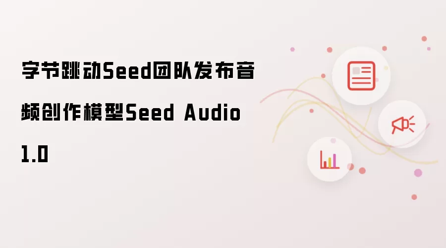 字节跳动Seed团队推出音频创作模型Seed Audio 1.0