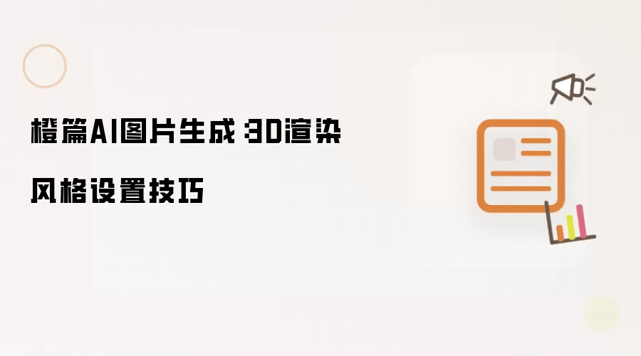 橙篇AI图片生成：3D渲染风格设置诀窍