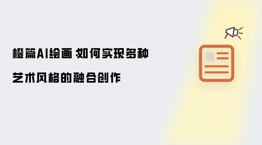 橙篇AI绘画：如何实现多种艺术风格融合创作