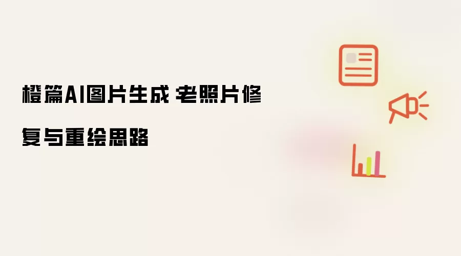 橙篇AI图片生成：老照片修复和重绘思路