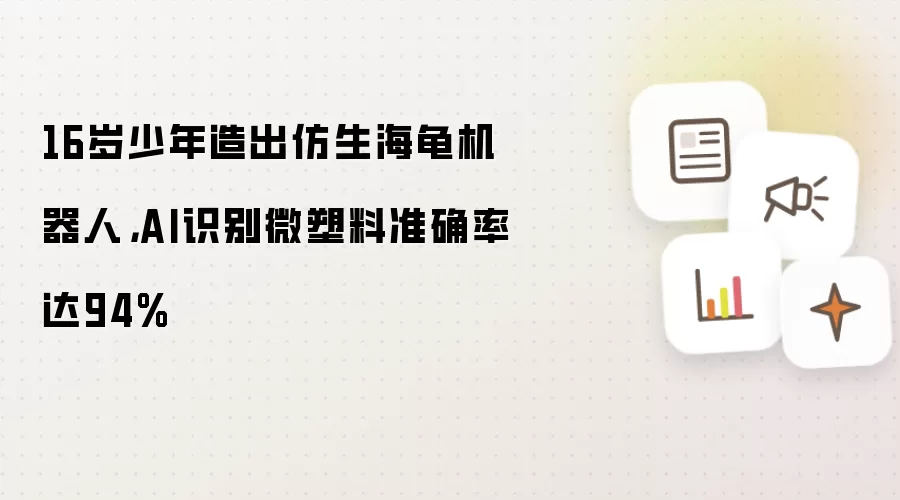 16岁少年造出仿生海龟机器人:AI识别微塑料准确率达94%