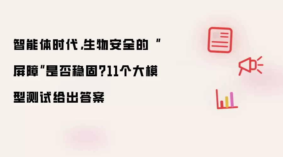 智能体时代:生物安全的屏障是否稳固 11个大模型测试给出答案