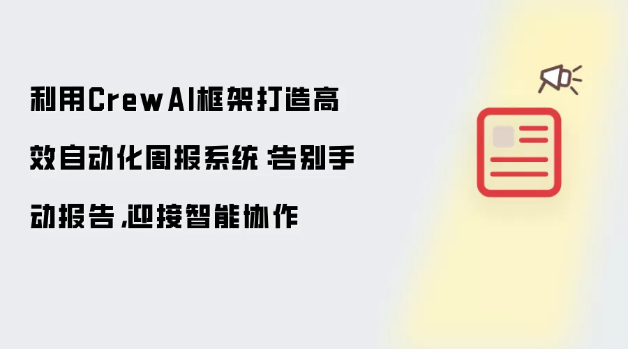 利用CrewAI框架打造高效自动化周报系统：告别手动报告 迎接智能协作