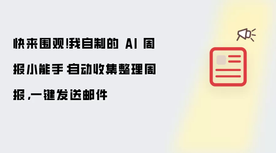 快来围观！我自制的 AI 周报小能手：自动收集整理周报 一键发送邮件