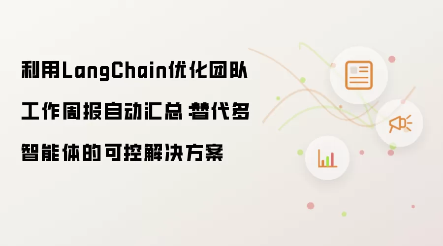 使用LangChain优化团队工作周报自动汇总：替代多智能体的可控解决方案