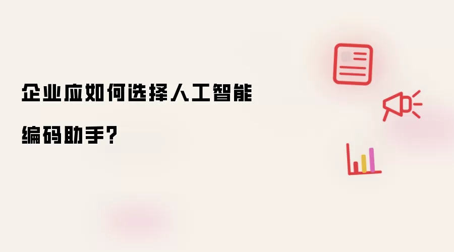 企业应怎样选择人工智能编码助手？