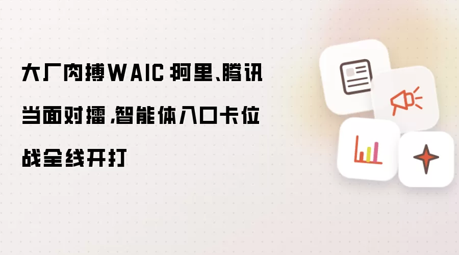 大厂肉搏WAIC：阿里与腾讯当面对擂：智能体入口卡位战全线开打