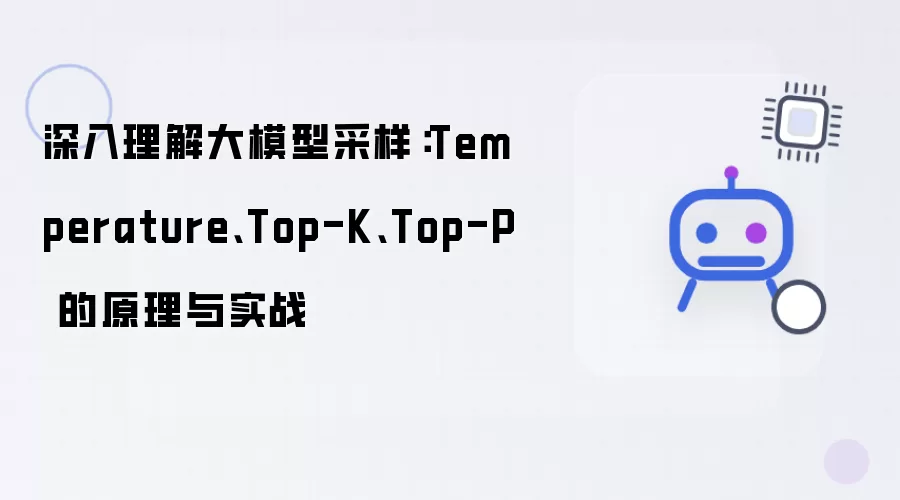 深入理解大模型采样：Temperature： Top-K： Top-P 的原理与实战