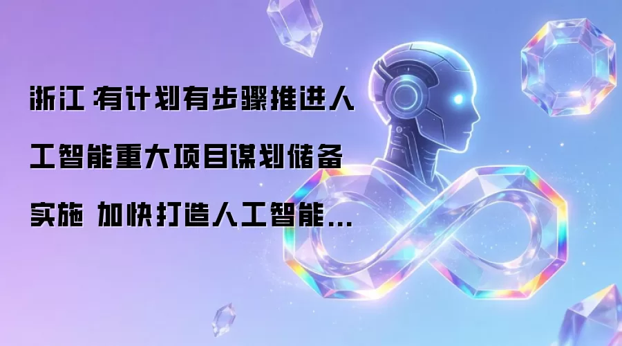 浙江：按计划分步骤推进人工智能重大项目谋划储备实施 加快打造人工智能创新发展高地