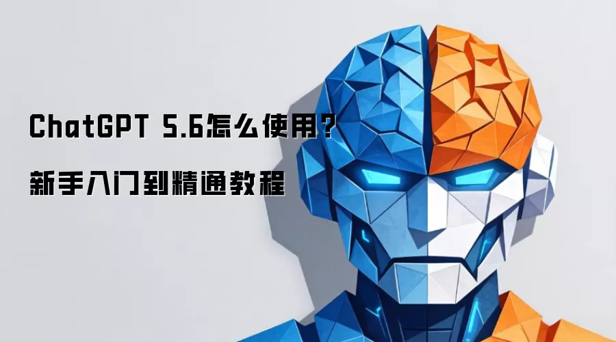 ChatGPT 5.6 如何使用？新手入门到精通教程