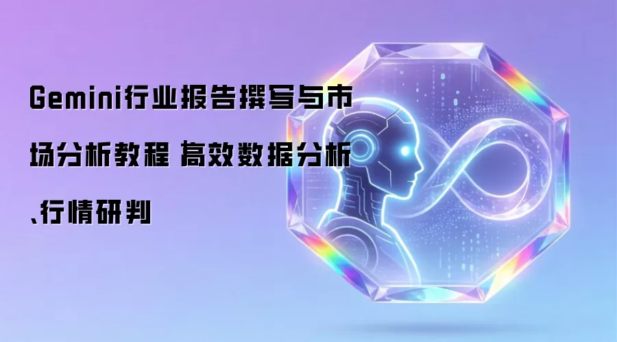 Gemini行业报告撰写与市场分析教程｜高效数据分析与行情研判